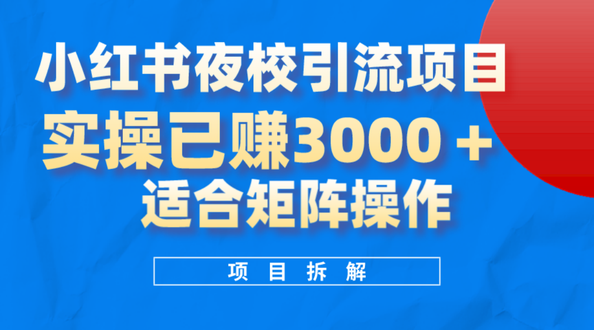 小红书夜校引流变现项目，实操日赚3000+，适合矩阵放大操作-万利网
