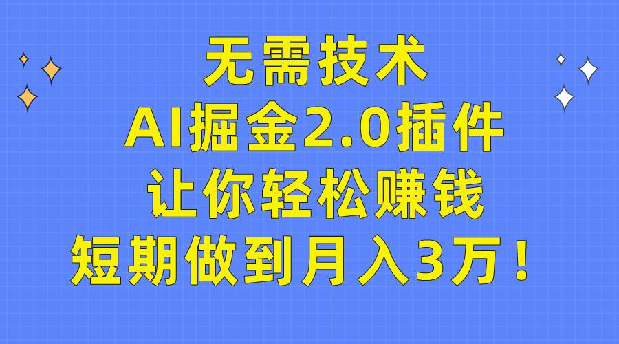 无需技术，AI掘金2.0插件让你轻松赚钱，短期做到月入3万！-万利网