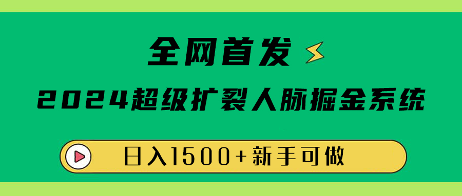 全网首发：2024超级扩列，人脉掘金系统，日入1500+-万利网