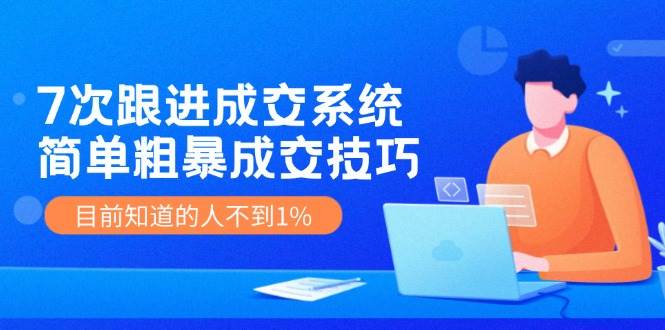 7次 跟进 成交系统：简单粗暴成交技巧，目前知道的人不到1%-万利网