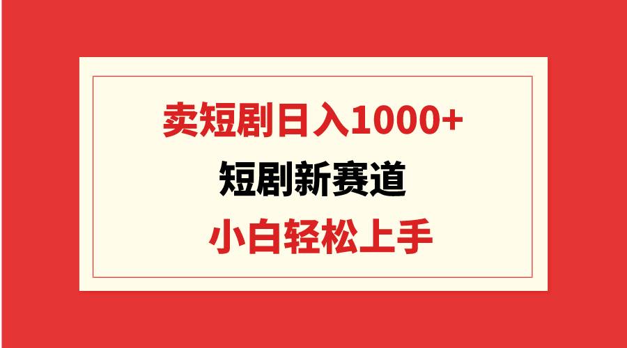 短剧新赛道：卖短剧日入1000+，小白轻松上手，可批量-万利网