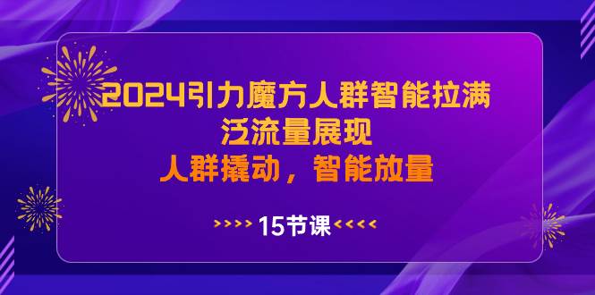 2024引力魔方人群智能拉满，泛流量展现，人群撬动，智能放量-万利网