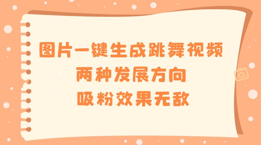 图片一键生成跳舞视频，两种发展方向，吸粉效果无敌-万利网