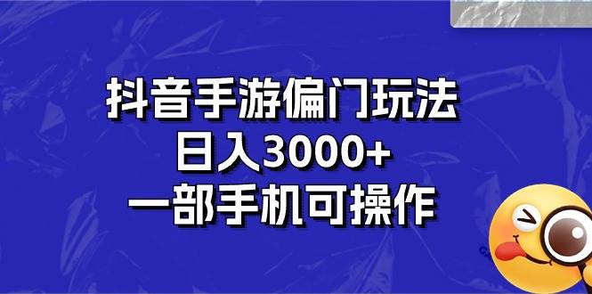 抖音手游偏门玩法，日入3000+，一部手机可操作-万利网