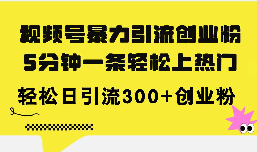 视频号暴力引流创业粉，5分钟一条轻松上热门，轻松日引流300+创业粉-万利网