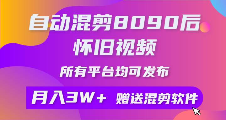 自动混剪8090后怀旧视频，所有平台均可发布，矩阵操作月入3W+附工具+素材-万利网