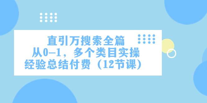 直引万·搜索全篇，从0-1，多个类目实操经验总结付费（12节课）-万利网