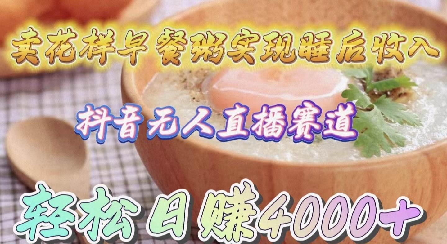 卖花样早餐粥实现睡后收入！抖音无人直播新赛道，轻松日赚4000+-万利网