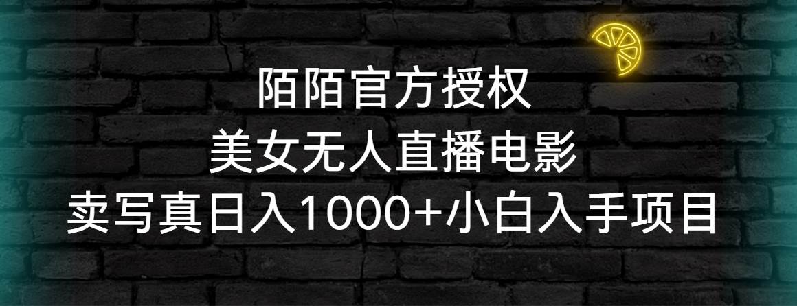 陌陌官方授权美女无人直播电影，卖写真日入1000+小白入手项目-万利网