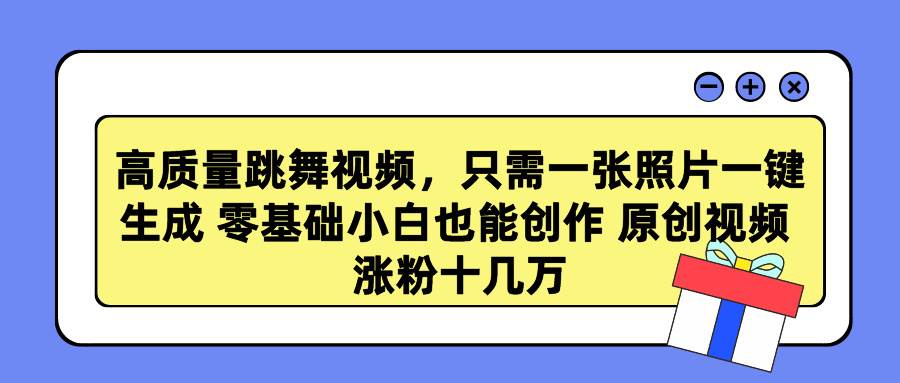 高质量跳舞视频，只需一张照片一键生成 零基础小白也能创作 原创视频 涨…-万利网