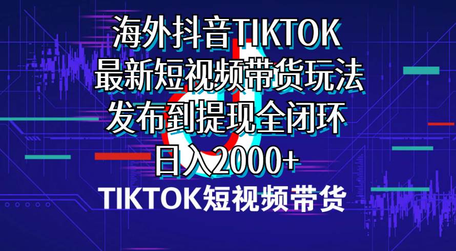 海外短视频带货，最新短视频带货玩法发布到提现全闭环，日入2000+-万利网