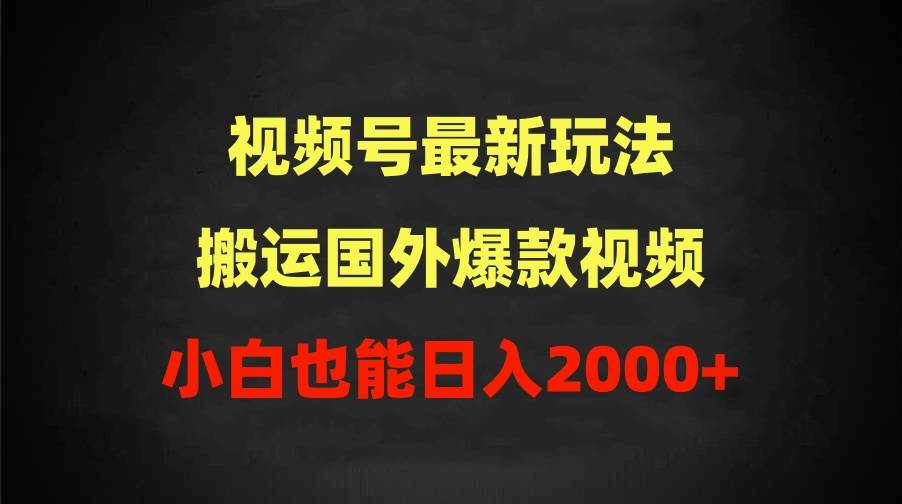 2024视频号最新玩法，搬运国外爆款视频，100%过原创，小白也能日入2000+-万利网
