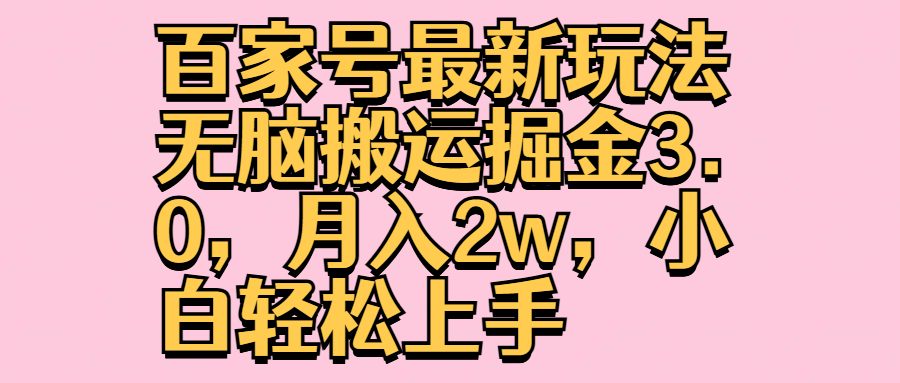 百家号最新玩法无脑搬运掘金3.0，月入2w，小白轻松上手-万利网