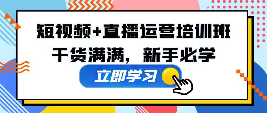 某培训全年短视频+直播运营培训班：干货满满，新手必学-万利网