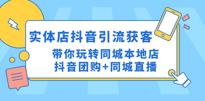 实体店抖音引流获客实操课：带你玩转同城本地店抖音团购+同城直播-万利网