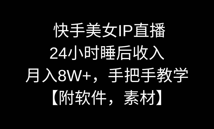 快手美女IP直播，24小时睡后收入，月入8W+，手把手教学【附软件，素材】-万利网