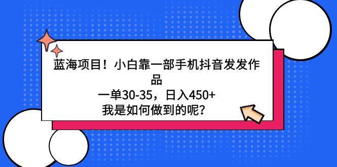 蓝海项目！小白靠一部手机抖音发发作品，一单30-35，日入450+，我是如何…-万利网