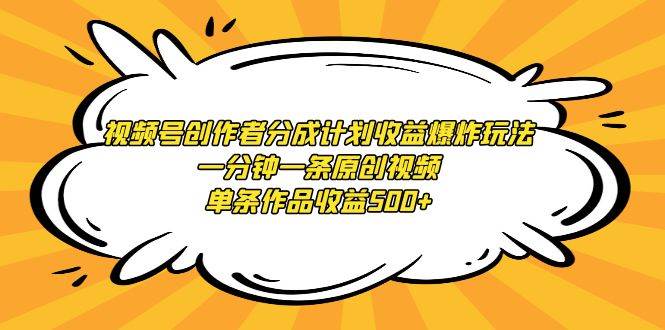 视频号创作者分成计划收益爆炸玩法，一分钟一条原创视频，单条作品收益500+-万利网