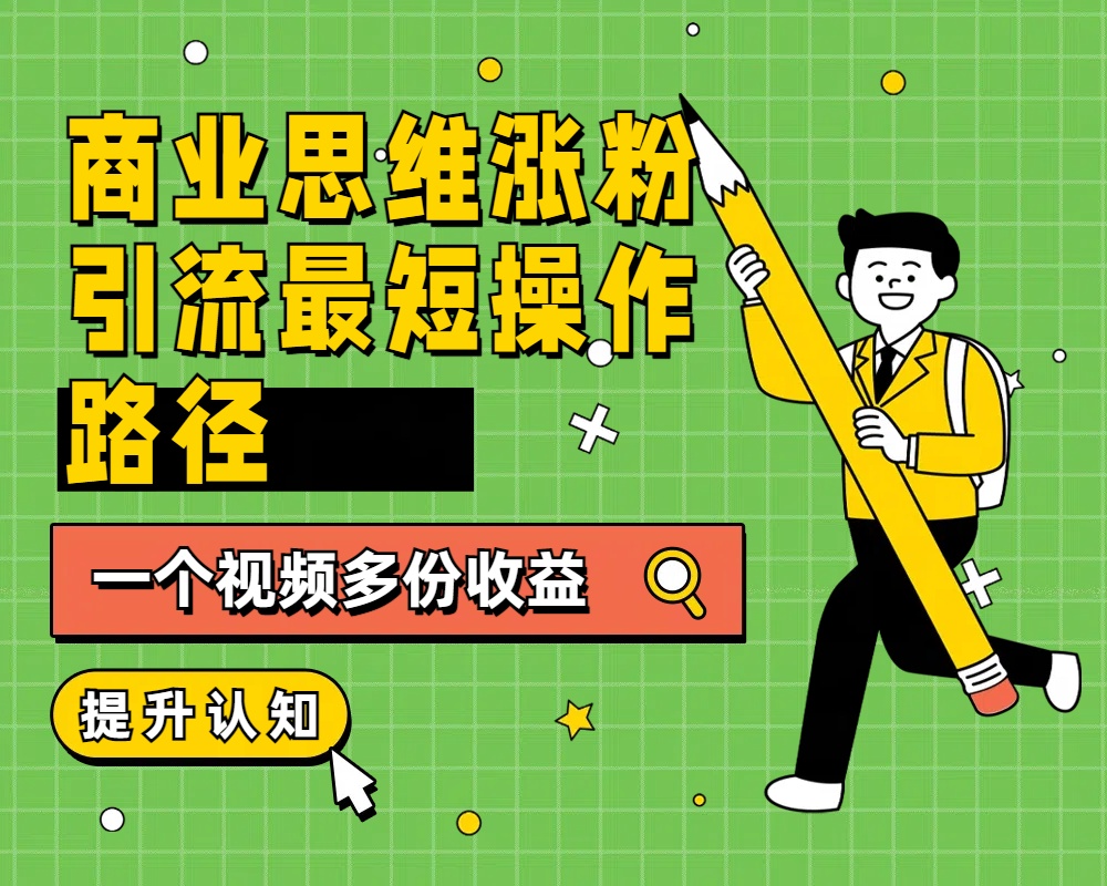 商业思维涨粉+引流最短操作路径，一个视频多份收益-万利网