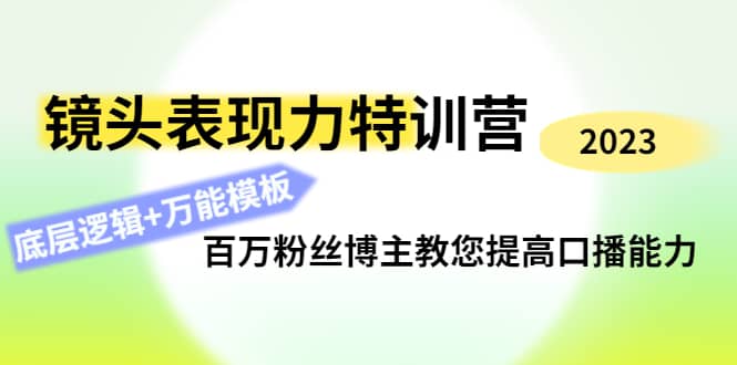 镜头表现力特训营：百万粉丝博主教您提高口播能力，底层逻辑+万能模板-万利网