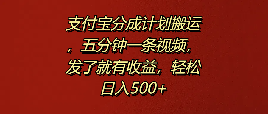 支付宝分成计划搬运，五分钟一条视频，发了就有收益，轻松日入500+-万利网
