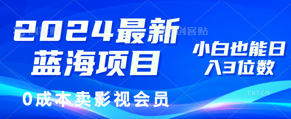 0成本卖影视会员，2024最新蓝海项目，小白也能日入3位数-万利网