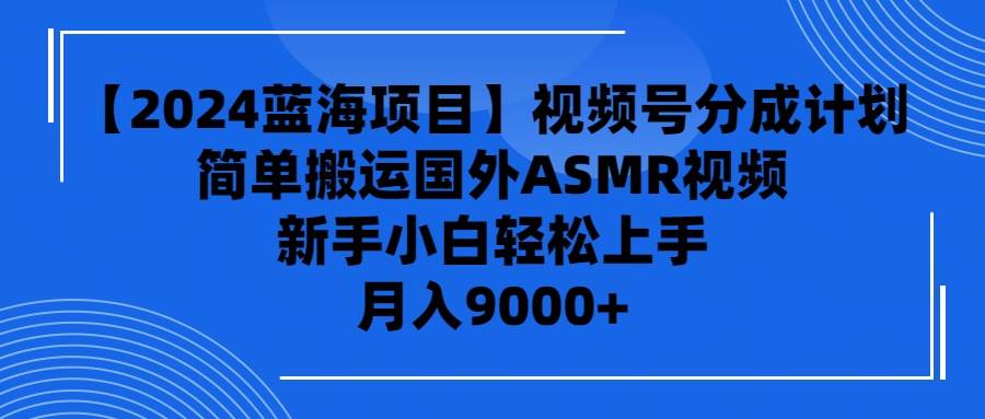 【2024蓝海项目】视频号分成计划，无脑搬运国外ASMR视频，新手小白轻松…-万利网