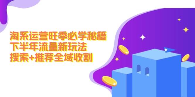 淘系运营旺季必学秘籍：下半年流量新玩法：搜索+推荐全域收割（无水印）-万利网