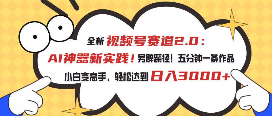 视频号赛道2.0：AI神器新实践！另辟蹊径！五分钟一条作品，小白变高手…-万利网