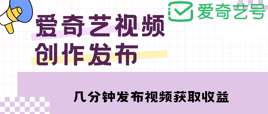 爱奇艺号视频发布，每天几分钟即可发布视频【教程+涨粉攻略】-万利网