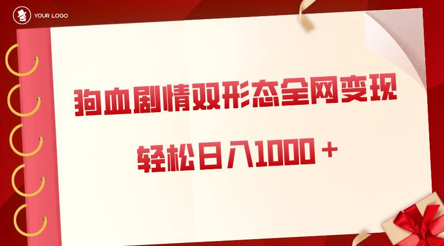 狗血剧情多渠道变现，双形态全网布局，轻松日入1000＋，保姆级项目拆解-万利网