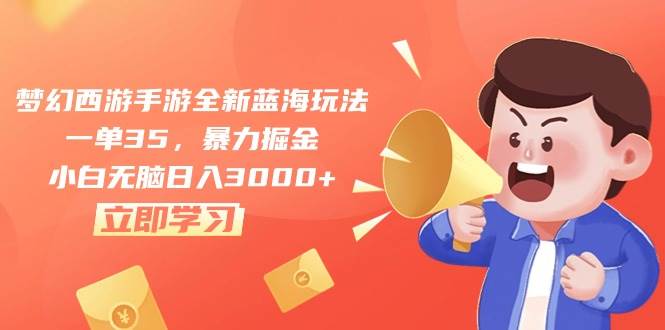 梦幻西游手游全新蓝海玩法，一单35，暴力掘金，小白无脑日入3000+-万利网
