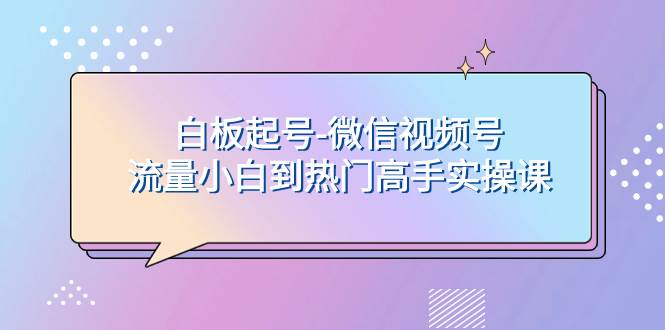 白板起号-微信视频号流量小白到热门高手实操课-万利网