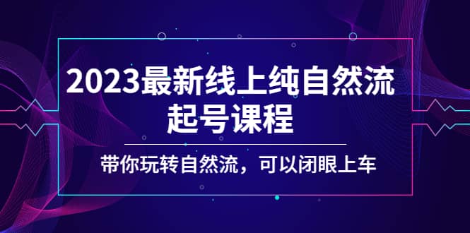 2023最新线上纯自然流起号课程，带你玩转自然流，可以闭眼上车-万利网