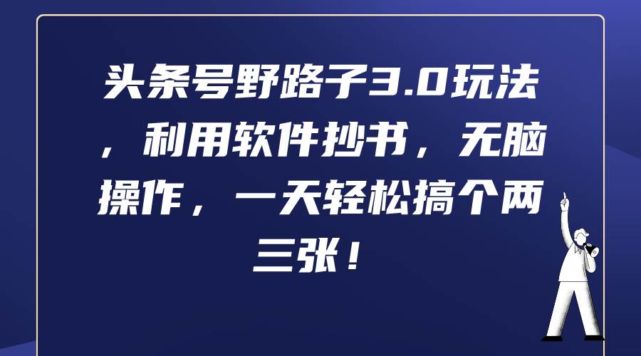 头条号野路子3.0玩法，利用软件抄书，无脑操作，一天轻松搞个两三张！-万利网