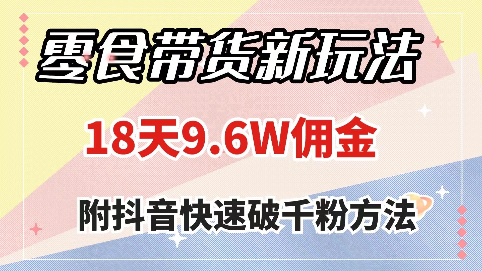 零食带货新玩法，18天9.6w佣金，几分钟一个作品（附快速破千粉方法）-万利网