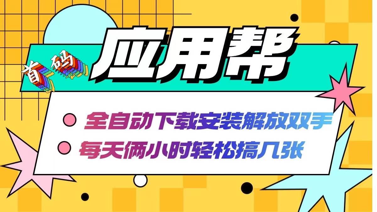 应用帮下载安装拉新玩法 全自动下载安装到卸载 每天俩小时轻松搞几张-万利网