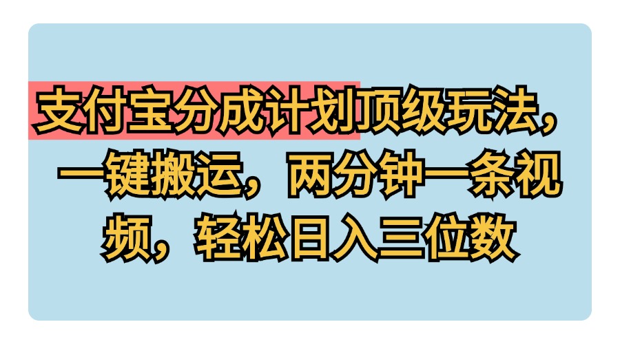支付宝分成计划玩法，一键搬运，两分钟一条视频，轻松日入三位数-万利网
