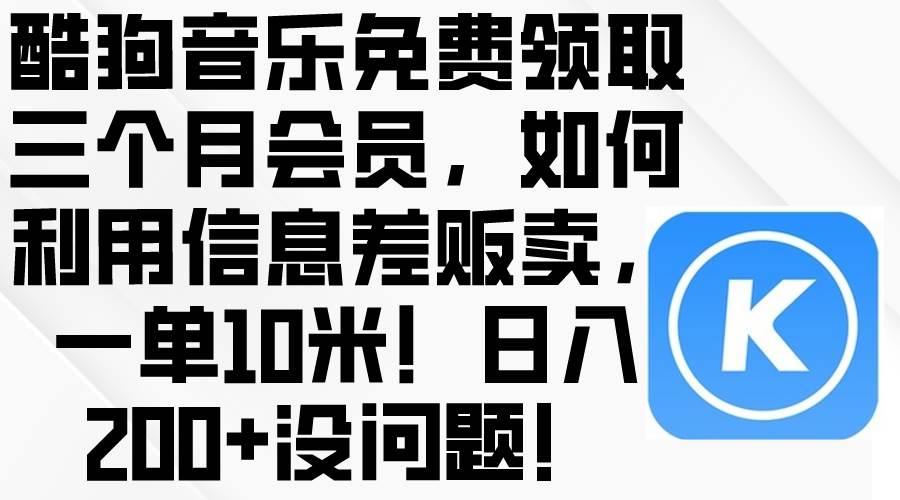 酷狗音乐免费领取三个月会员，利用信息差贩卖，一单10米！日入200+没问题-万利网