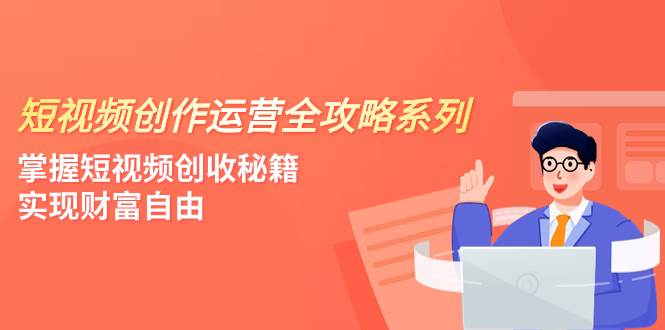 短视频创作运营-全攻略系列，掌握短视频创收秘籍，实现财富自由（4节课）-万利网
