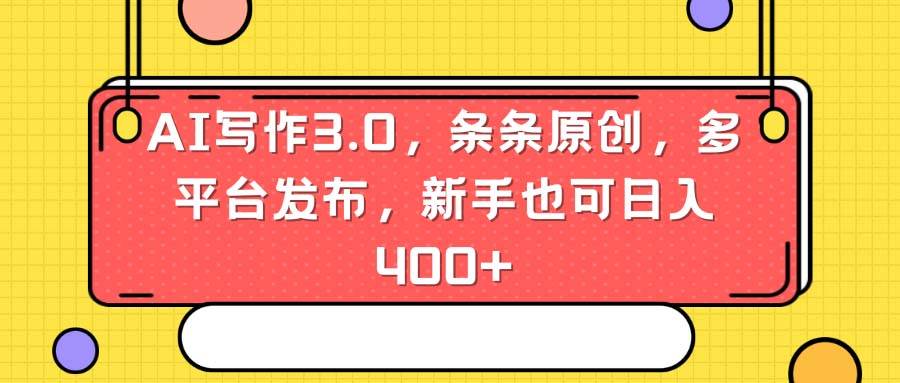AI写作3.0，条条原创，多平台发布，新手也可日入400+-万利网