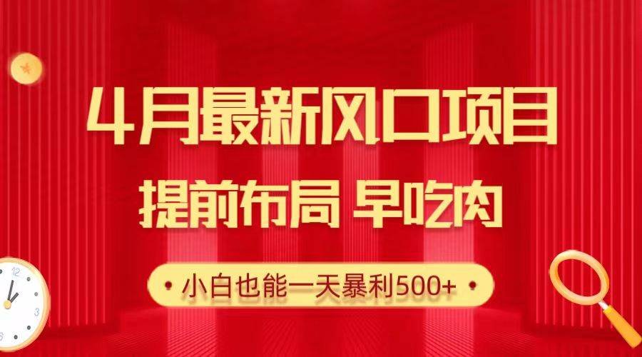 28.4月最新风口项目，提前布局早吃肉，小白也能一天暴利500+-万利网