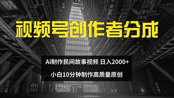 视频号创作者分成 ai制作民间故事 新手小白10分钟制作高质量视频 日入2000-万利网