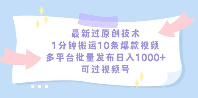 最新过原创技术，1分钟搬运10条爆款视频，多平台批量发布日入1000+，可…-万利网