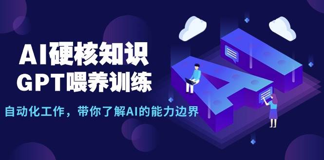 AI硬核知识-GPT喂养训练，自动化工作，带你了解AI的能力边界（10节课）-万利网