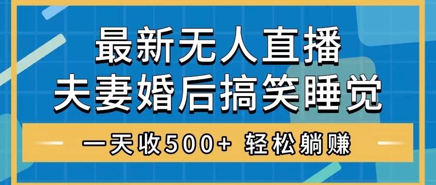 无人直播最新玩法，婚后夫妻睡觉整蛊，礼物收不停，睡后收入500+-万利网