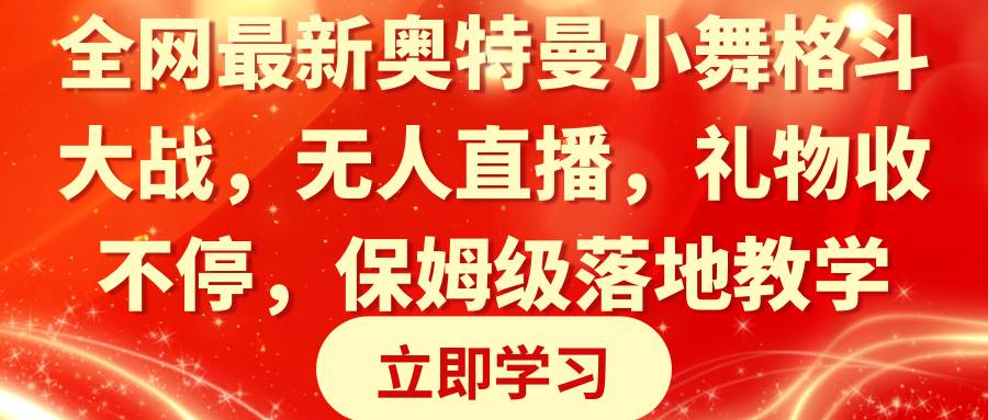 全网最新奥特曼小舞格斗大战，无人直播，礼物收不停，保姆级落地教学-万利网