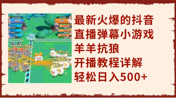 最新火爆的抖音直播弹幕小游戏羊羊抗狼，开播教程详解，轻松日入500+-万利网