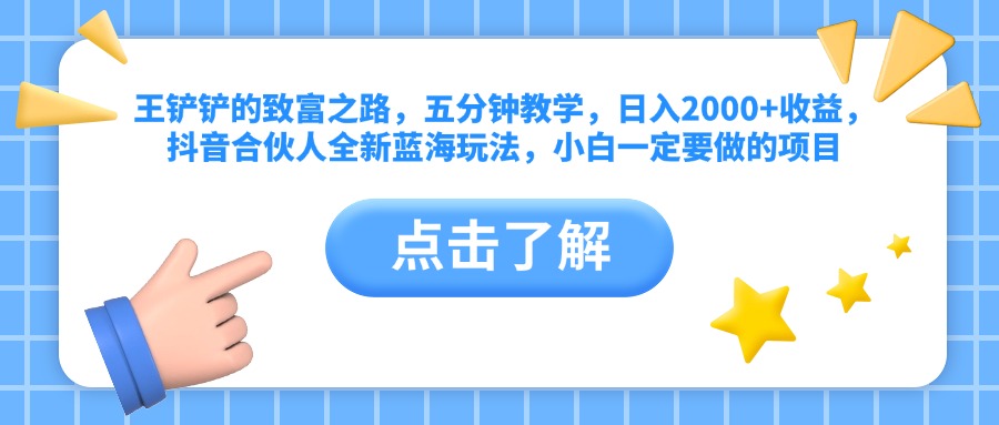 王铲铲的致富之路，五分钟教学，日入2000+收益，抖音合伙人全新蓝海玩法，小白一定要做的项目-万利网