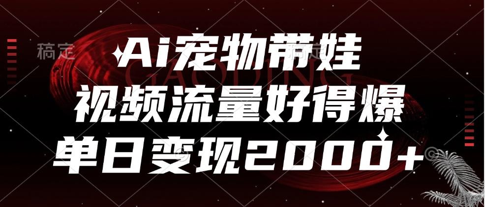 Ai宠物带娃，视频流量好得爆，单日变现2000+-万利网